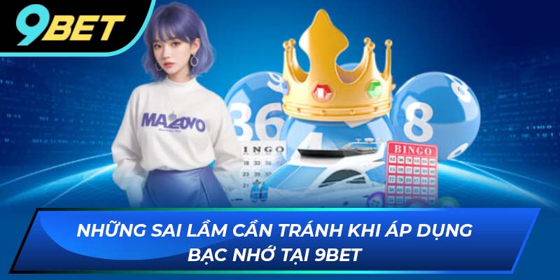 Những sai lầm cần tránh khi áp dụng bạc nhớ tại 9BET