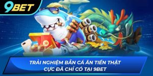 Trải nghiệm bắn cá ăn tiền thật cực đã chỉ có tại 9BET