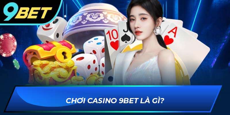 Chơi casino 9bet là gì?