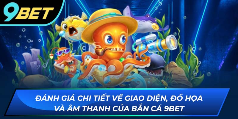 Đánh giá chi tiết về giao diện, đồ họa và âm thanh của Bắn Cá 9BET