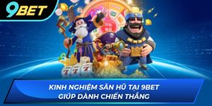 Kinh nghiệm săn hũ tại 9BET giúp dành chiến thắng
