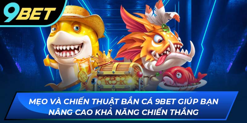 Mẹo và chiến thuật Bắn Cá 9BET giúp bạn nâng cao khả năng chiến thắng