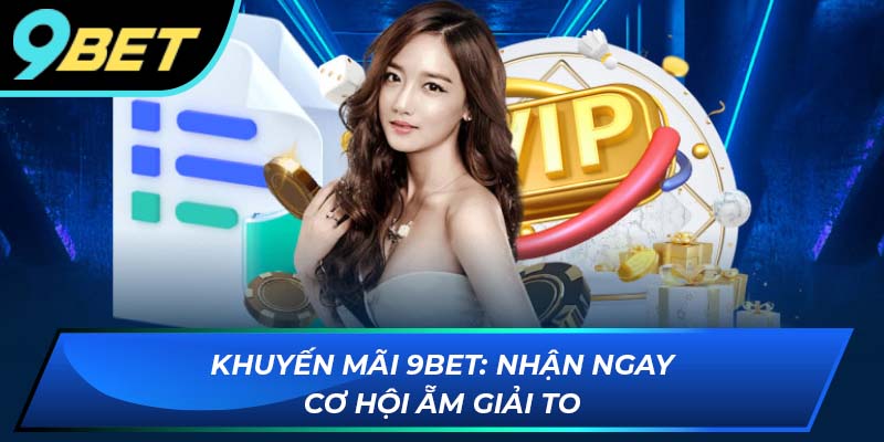 Khuyến mãi 9BET: Nhận ngay cơ hội ẵm giải tjo