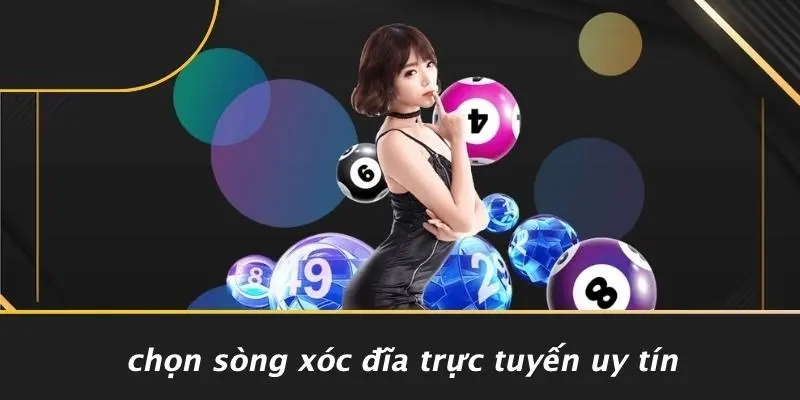 Chọn Sòng Xóc Đĩa Trực Tuyến Uy Tín